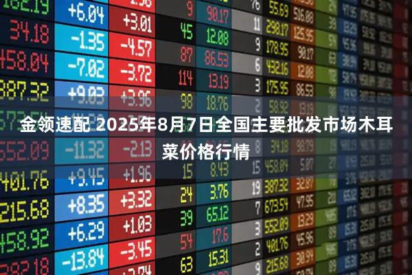 金领速配 2025年8月7日全国主要批发市场木耳菜价格行情